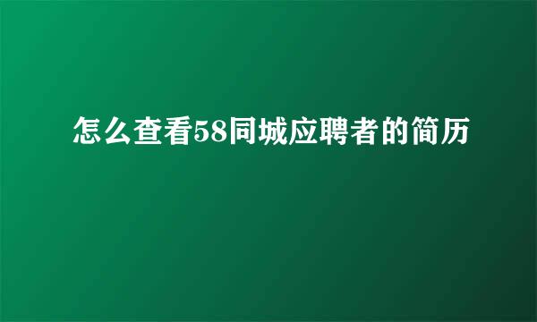 怎么查看58同城应聘者的简历