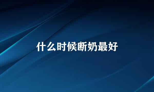 什么时候断奶最好