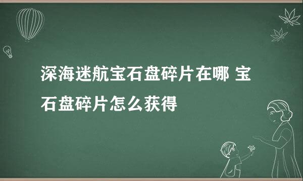 深海迷航宝石盘碎片在哪 宝石盘碎片怎么获得