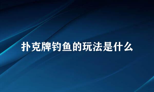 扑克牌钓鱼的玩法是什么
