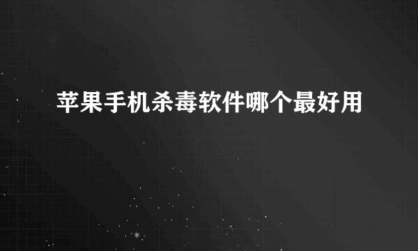 苹果手机杀毒软件哪个最好用