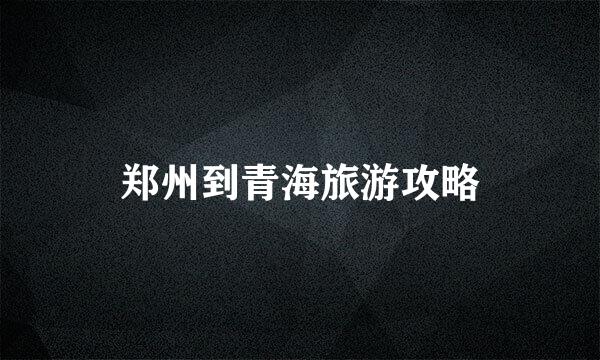 郑州到青海旅游攻略