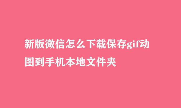 新版微信怎么下载保存gif动图到手机本地文件夹
