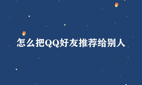 怎么把QQ好友推荐给别人