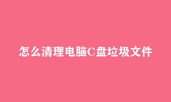 怎么清理电脑C盘垃圾文件