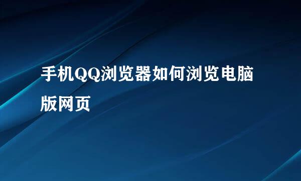 手机QQ浏览器如何浏览电脑版网页