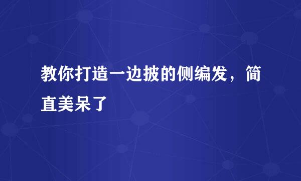 教你打造一边披的侧编发，简直美呆了