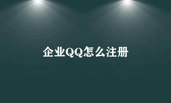 企业QQ怎么注册