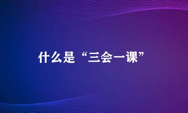 什么是“三会一课”