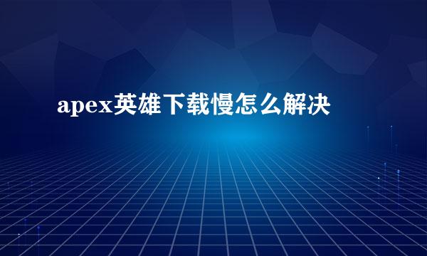 apex英雄下载慢怎么解决