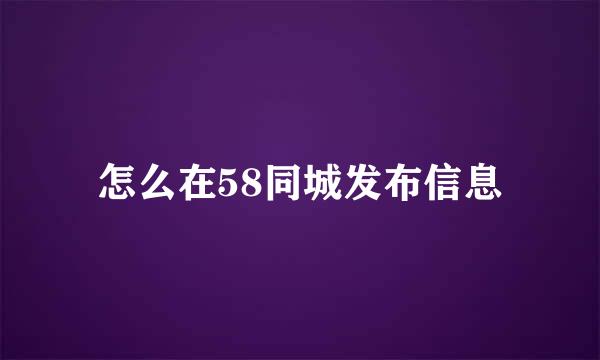 怎么在58同城发布信息