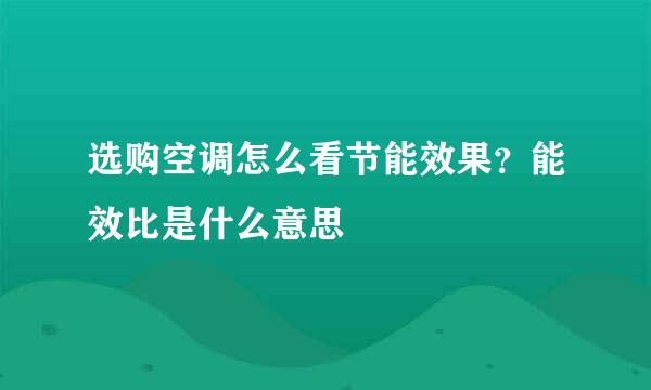 选购空调怎么看节能效果？能效比是什么意思