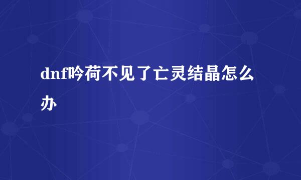 dnf吟荷不见了亡灵结晶怎么办