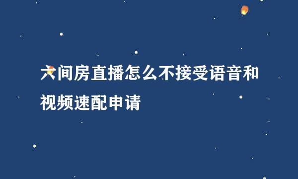 六间房直播怎么不接受语音和视频速配申请