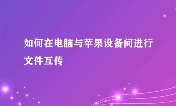 如何在电脑与苹果设备间进行文件互传