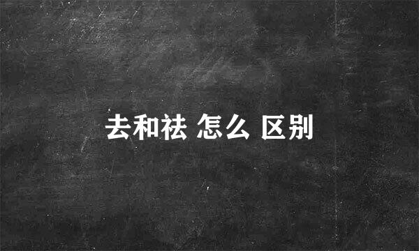 去和祛 怎么 区别