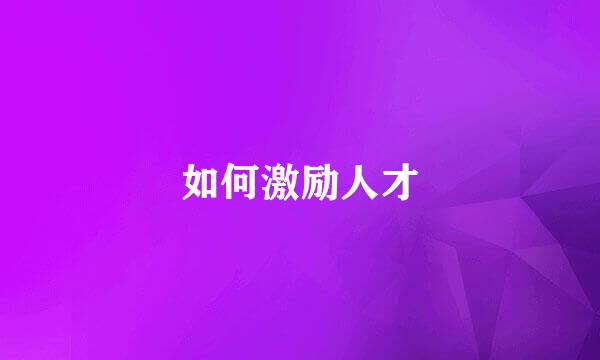 如何激励人才
