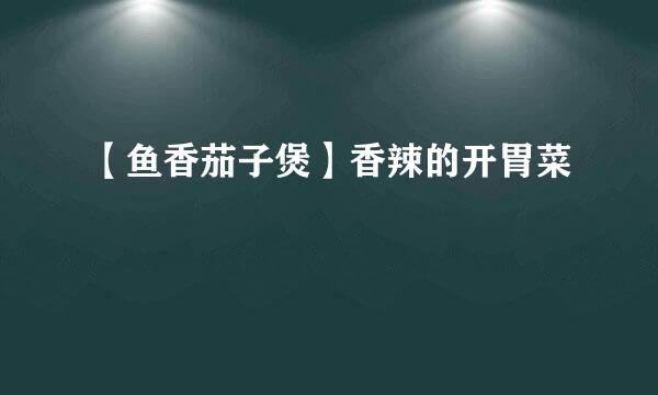 【鱼香茄子煲】香辣的开胃菜
