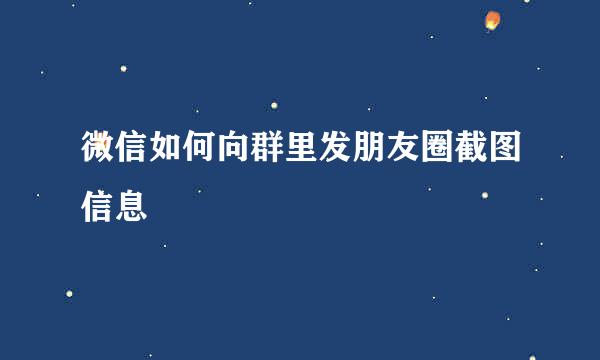 微信如何向群里发朋友圈截图信息
