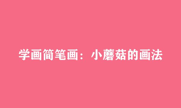学画简笔画：小蘑菇的画法