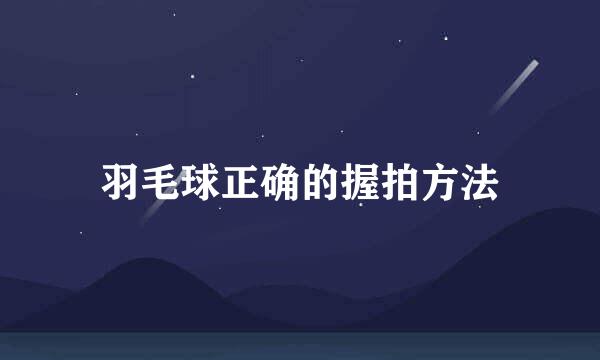 羽毛球正确的握拍方法