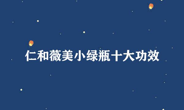 仁和薇美小绿瓶十大功效