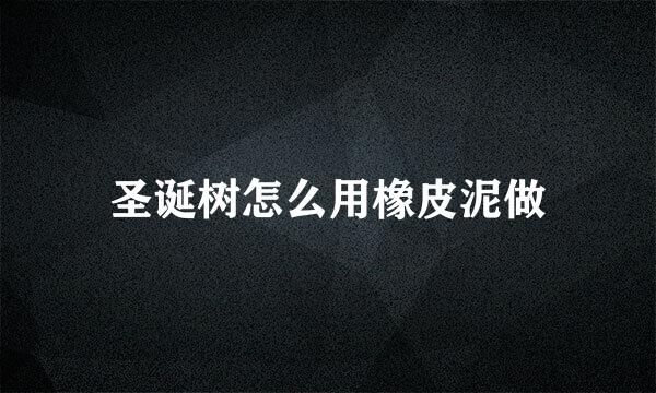 圣诞树怎么用橡皮泥做