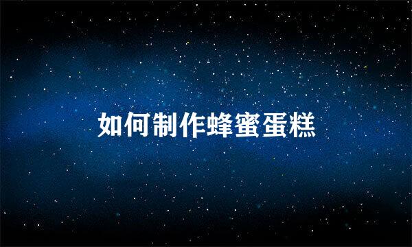 如何制作蜂蜜蛋糕