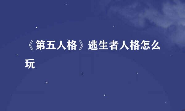 《第五人格》逃生者人格怎么玩