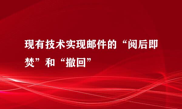 现有技术实现邮件的“阅后即焚”和“撤回”