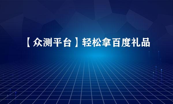 【众测平台】轻松拿百度礼品