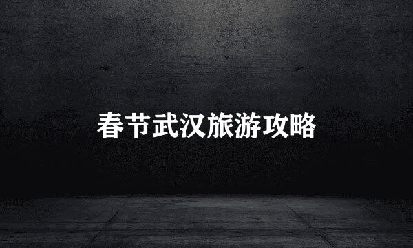 春节武汉旅游攻略