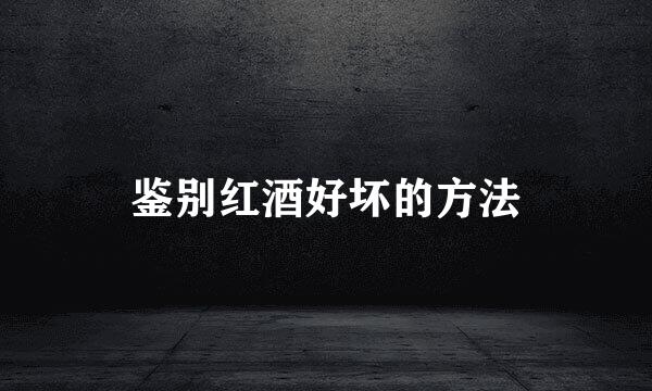 鉴别红酒好坏的方法