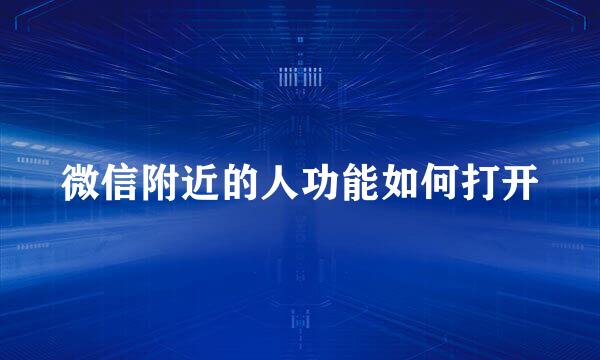 微信附近的人功能如何打开