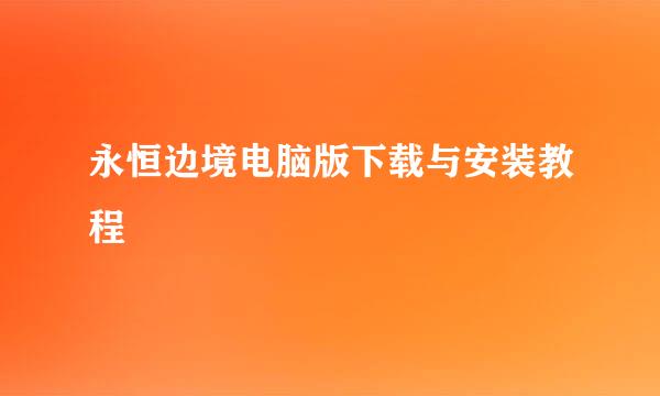 永恒边境电脑版下载与安装教程