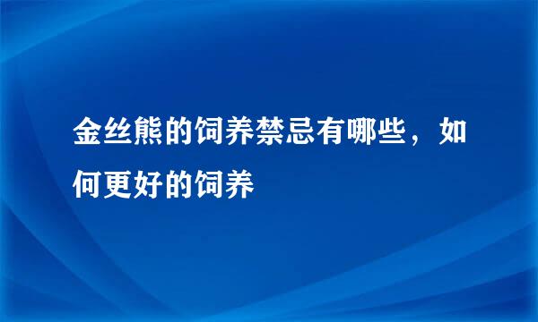 金丝熊的饲养禁忌有哪些,如何更好的饲养