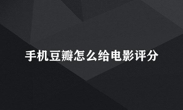 手机豆瓣怎么给电影评分
