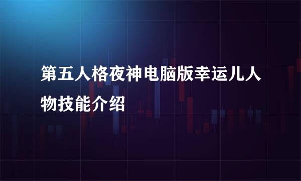 第五人格夜神电脑版幸运儿人物技能介绍