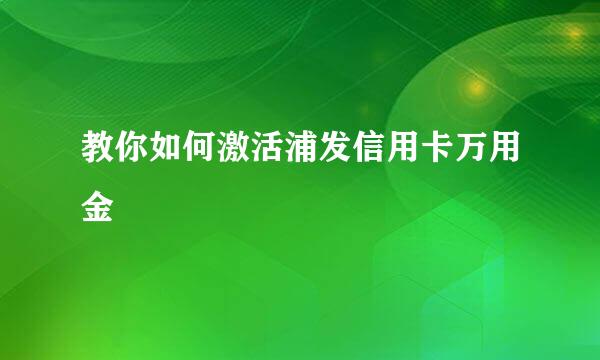 教你如何激活浦发信用卡万用金