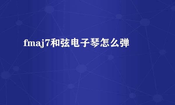 fmaj7和弦电子琴怎么弹