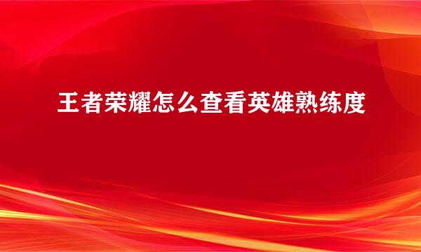 王者荣耀怎么查看英雄熟练度