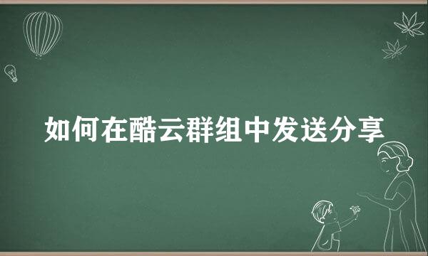 如何在酷云群组中发送分享