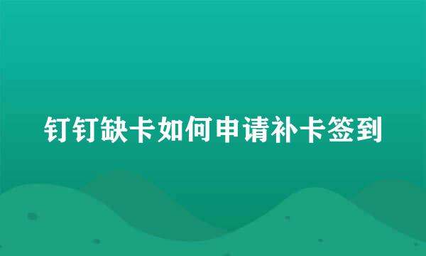 钉钉缺卡如何申请补卡签到