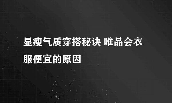 显瘦气质穿搭秘诀 唯品会衣服便宜的原因