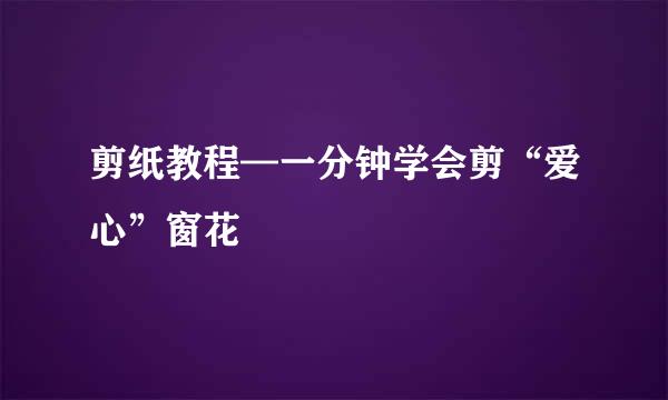 剪纸教程—一分钟学会剪“爱心”窗花