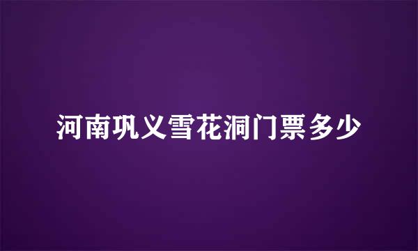 河南巩义雪花洞门票多少