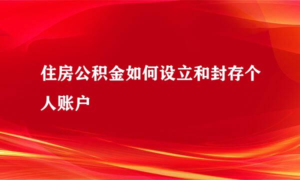 住房公积金如何设立和封存个人账户