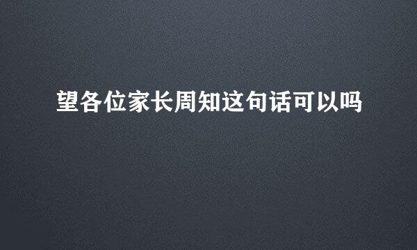 望各位家长周知这句话可以吗