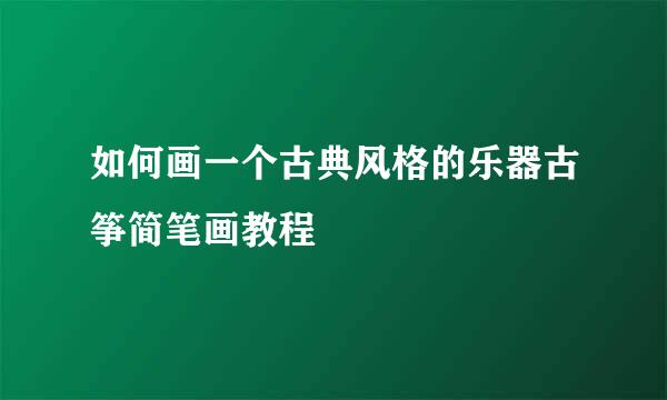 如何画一个古典风格的乐器古筝简笔画教程