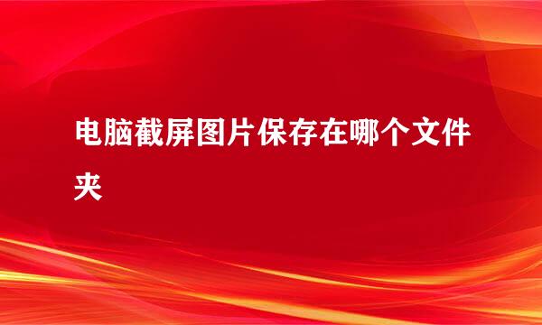 电脑截屏图片保存在哪个文件夹
